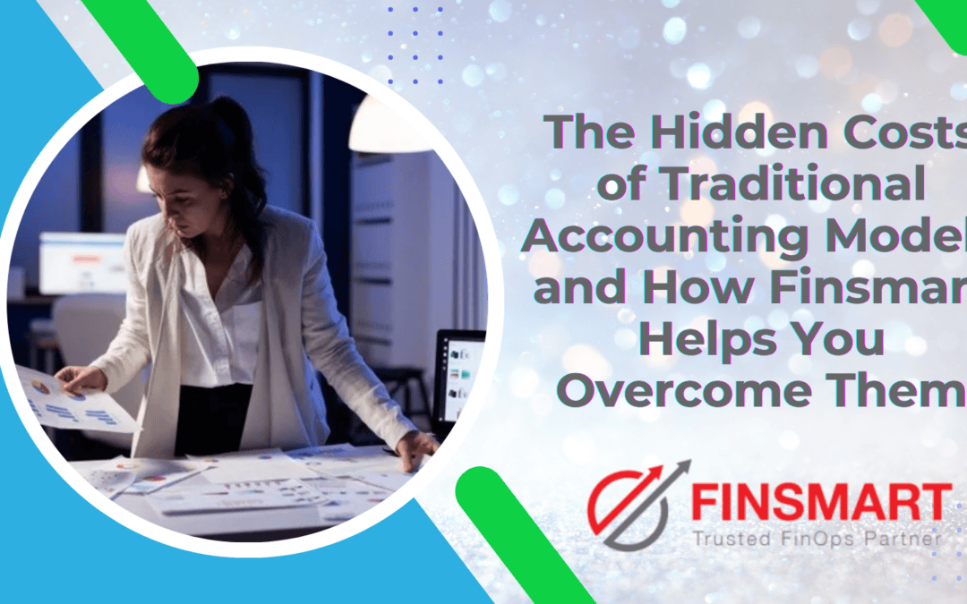 The Hidden Costs of Traditional Accounting Models and How Finsmart Helps You Overcome Them